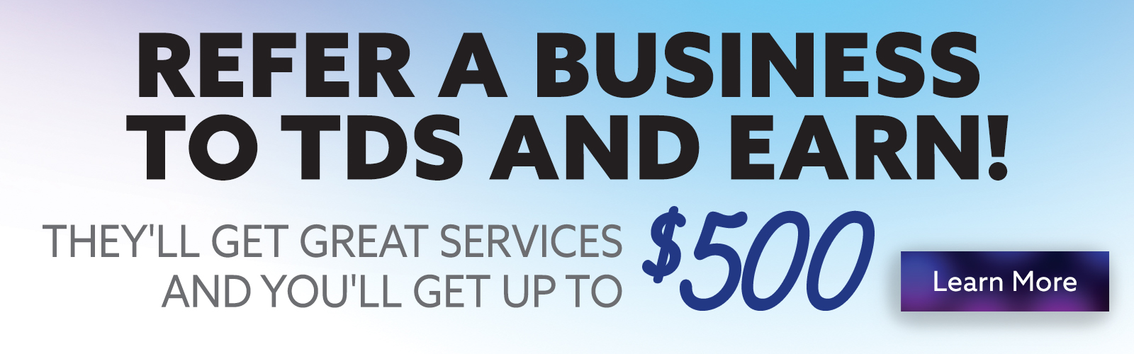 Refer a Business to TDS and Earn! They'll get great services and you'll get up to $500!